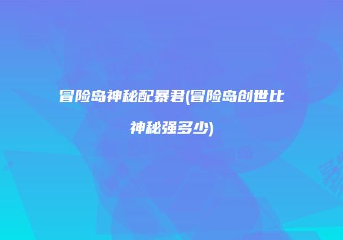 冒险岛神秘配暴君(冒险岛创世比神秘强多少)