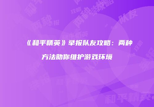 《和平精英》举报队友攻略：两种方法助你维护游戏环境