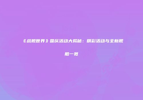 《战舰世界》国庆活动大揭秘：精彩活动与全新舰船一览