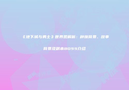 《地下城与勇士》世界观解析：种族背景、故事背景及副本BOSS介绍