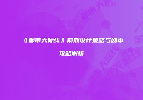 《都市天际线》前期设计策略与剧本攻略解析