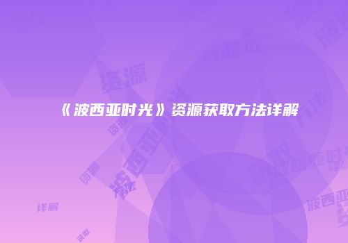 《波西亚时光》资源获取方法详解