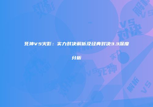 死神VS火影：实力对决解析及经典对决3.3深度分析