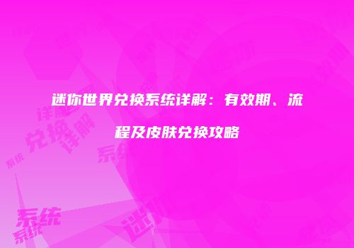 迷你世界兑换系统详解：有效期、流程及皮肤兑换攻略