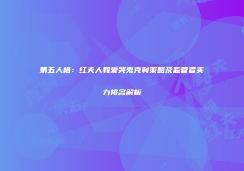 第五人格：红夫人和爱哭鬼克制策略及监管者实力排名解析