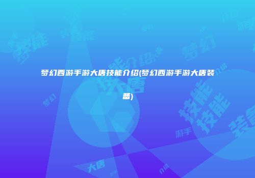 梦幻西游手游大唐技能介绍(梦幻西游手游大唐装备)