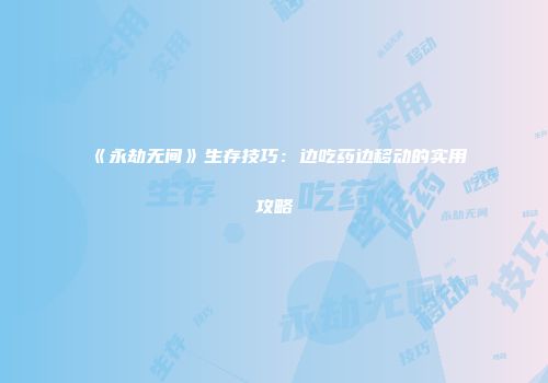 《永劫无间》生存技巧：边吃药边移动的实用攻略