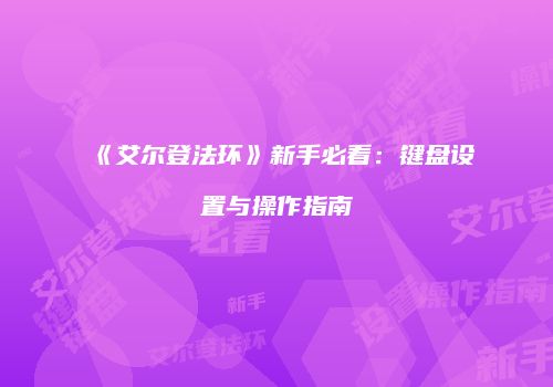 《艾尔登法环》新手必看：键盘设置与操作指南