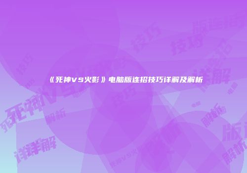 《死神VS火影》电脑版连招技巧详解及解析