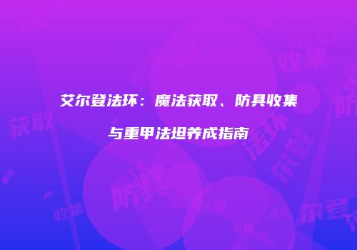 艾尔登法环：魔法获取、防具收集与重甲法坦养成指南