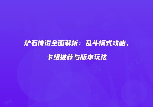 炉石传说全面解析：乱斗模式攻略、卡组推荐与版本玩法