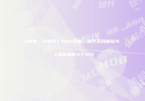 《城市：天际线》MOD攻略：提升游戏体验与《模拟城市5》对比