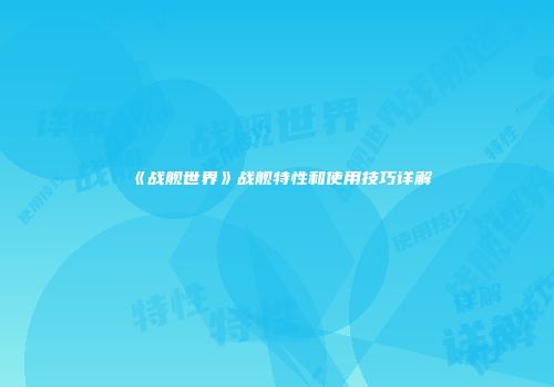 《战舰世界》战舰特性和使用技巧详解