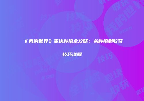 《我的世界》麦块种植全攻略：从种植到收获技巧详解
