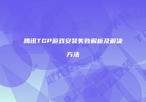 腾讯TGP游戏安装失败解析及解决方法
