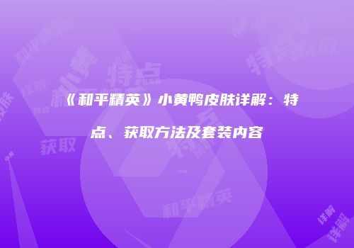 《和平精英》小黄鸭皮肤详解：特点、获取方法及套装内容