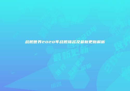 战舰世界2020年战舰排名及最新更新解析
