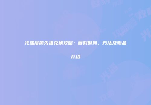 光遇排箫先祖兑换攻略：复刻时间、方法及物品介绍