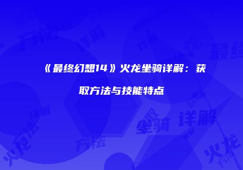 《最终幻想14》火龙坐骑详解：获取方法与技能特点