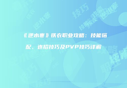 《逆水寒》铁衣职业攻略：技能搭配、连招技巧及PVP技巧详解