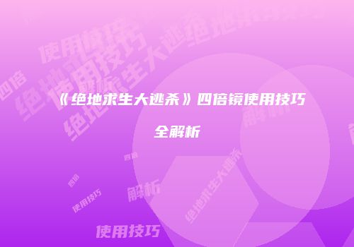 《绝地求生大逃杀》四倍镜使用技巧全解析