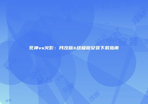 死神vs火影：月改版&终极版安装下载指南