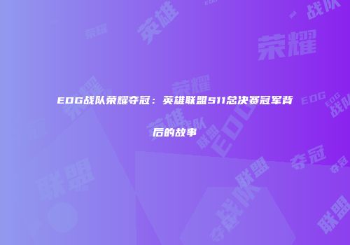 EDG战队荣耀夺冠：英雄联盟S11总决赛冠军背后的故事