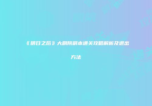 《明日之后》大剧院副本通关攻略解析及退出方法