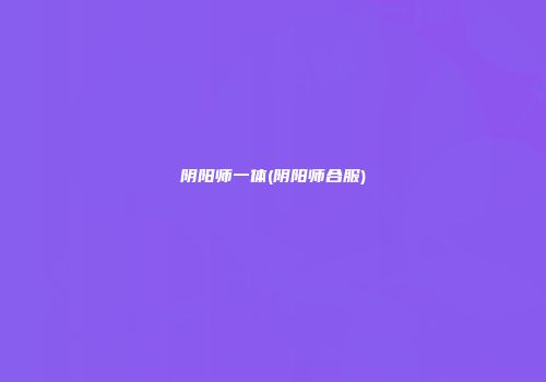 阴阳师一体(阴阳师合服)