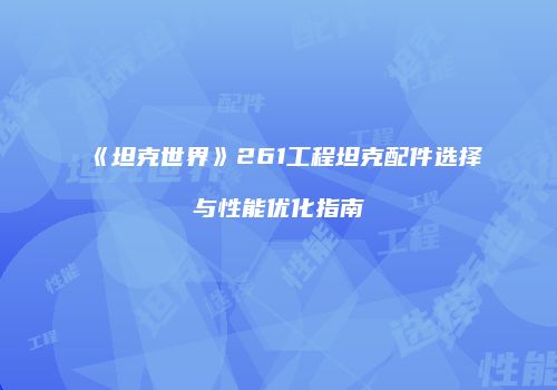《坦克世界》261工程坦克配件选择与性能优化指南
