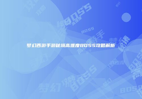 梦幻西游手游秘境高难度BOSS攻略解析