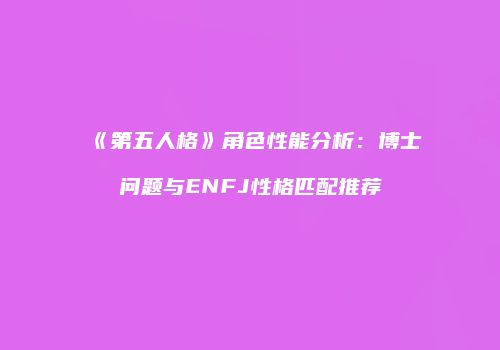 《第五人格》角色性能分析：博士问题与ENFJ性格匹配推荐