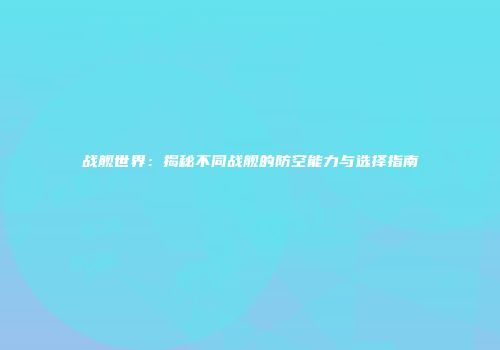 战舰世界：揭秘不同战舰的防空能力与选择指南