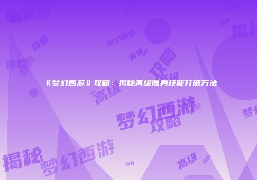 《梦幻西游》攻略：揭秘高级隐身技能打破方法