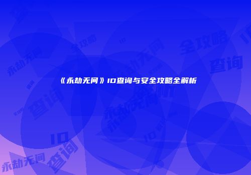 《永劫无间》ID查询与安全攻略全解析