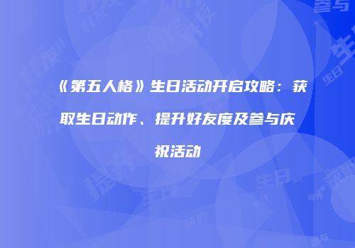 《第五人格》生日活动开启攻略：获取生日动作、提升好友度及参与庆祝活动