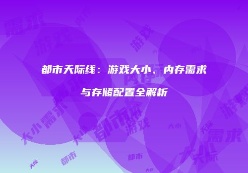 都市天际线：游戏大小、内存需求与存储配置全解析