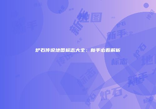 炉石传说地图标志大全：新手必看解析