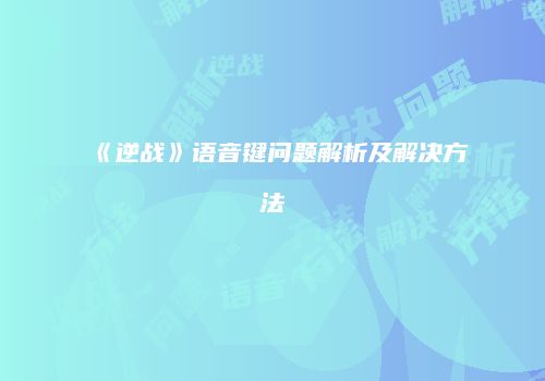 《逆战》语音键问题解析及解决方法