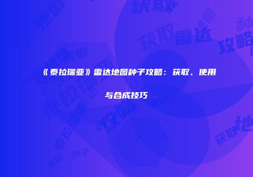 《泰拉瑞亚》雷达地图种子攻略：获取、使用与合成技巧