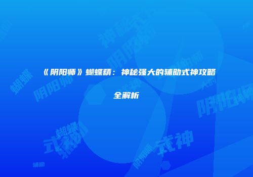 《阴阳师》蝴蝶精：神秘强大的辅助式神攻略全解析