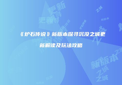 《炉石传说》新版本探寻沉没之城更新解读及玩法攻略