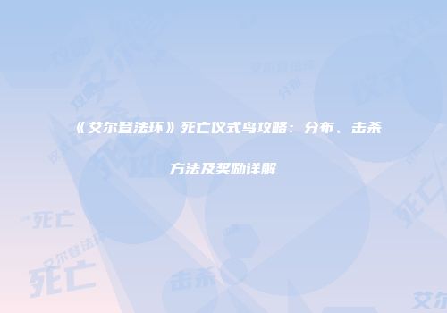 《艾尔登法环》死亡仪式鸟攻略：分布、击杀方法及奖励详解
