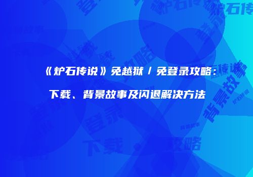 《炉石传说》免越狱／免登录攻略：下载、背景故事及闪退解决方法