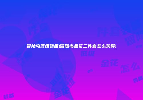 冒险岛低级装备(冒险岛金花三件套怎么获得)