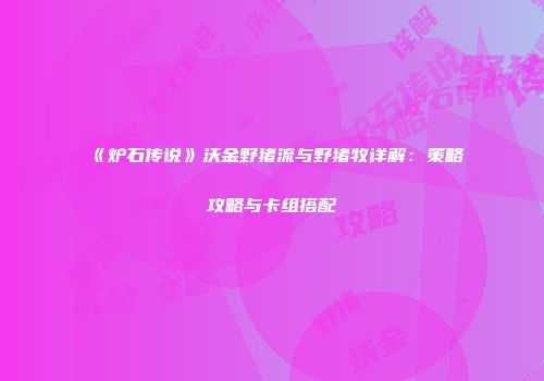 《炉石传说》沃金野猪流与野猪牧详解：策略攻略与卡组搭配