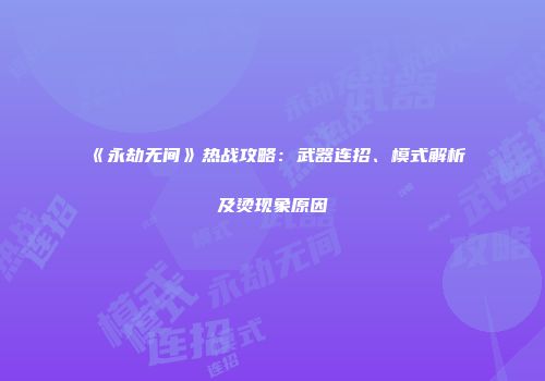 《永劫无间》热战攻略：武器连招、模式解析及烫现象原因