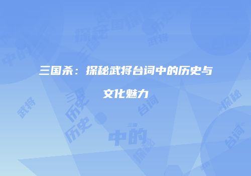 三国杀：探秘武将台词中的历史与文化魅力