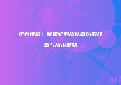 炉石传说：聚焦驴鸽战队背后的故事与战术策略