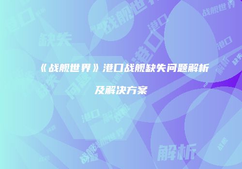 《战舰世界》港口战舰缺失问题解析及解决方案